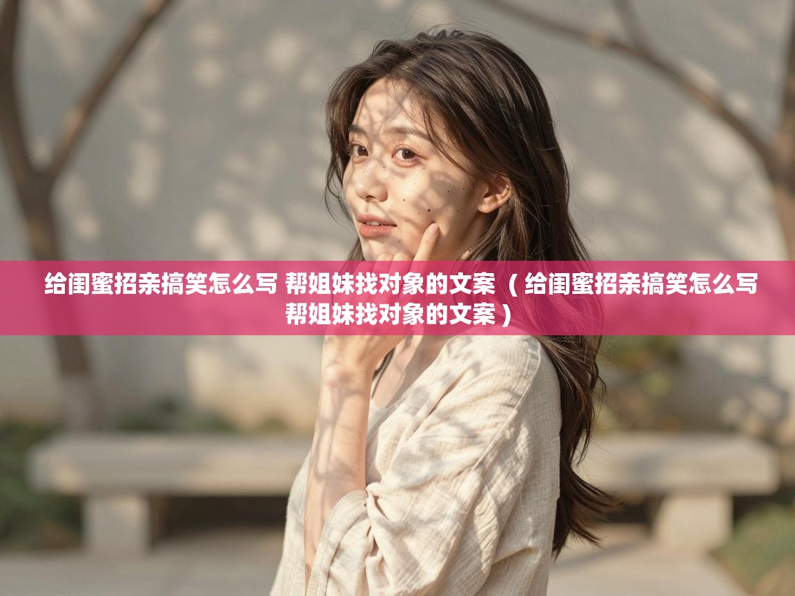  给闺蜜招亲搞笑怎么写 帮姐妹找对象的文案  ( 给闺蜜招亲搞笑怎么写帮姐妹找对象的文案 )