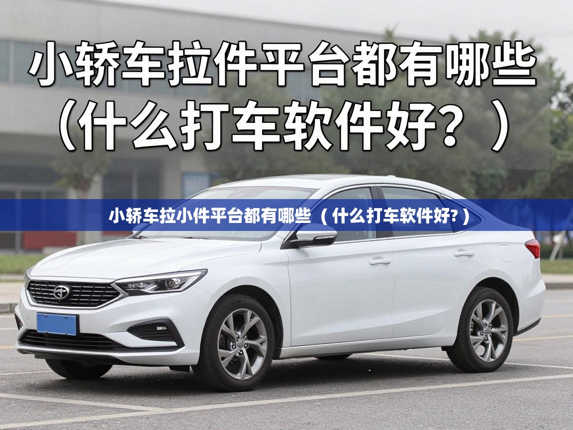  小轿车拉小件平台都有哪些  ( 什么打车软件好? )