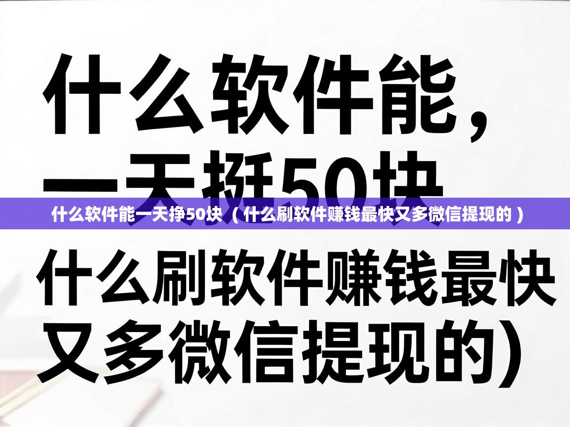  什么软件能一天挣50块  ( 什么刷软件赚钱最快又多微信提现的 )