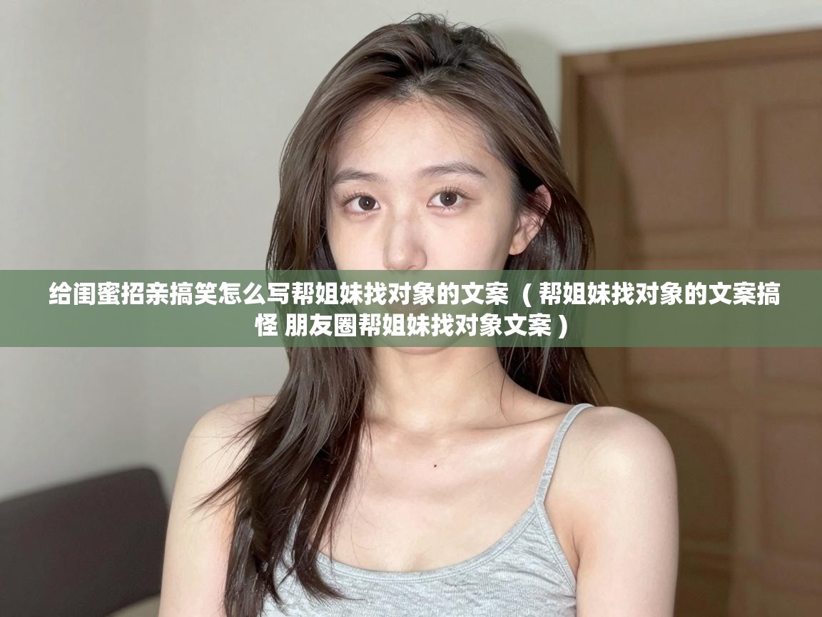  给闺蜜招亲搞笑怎么写帮姐妹找对象的文案  ( 帮姐妹找对象的文案搞怪 朋友圈帮姐妹找对象文案 )