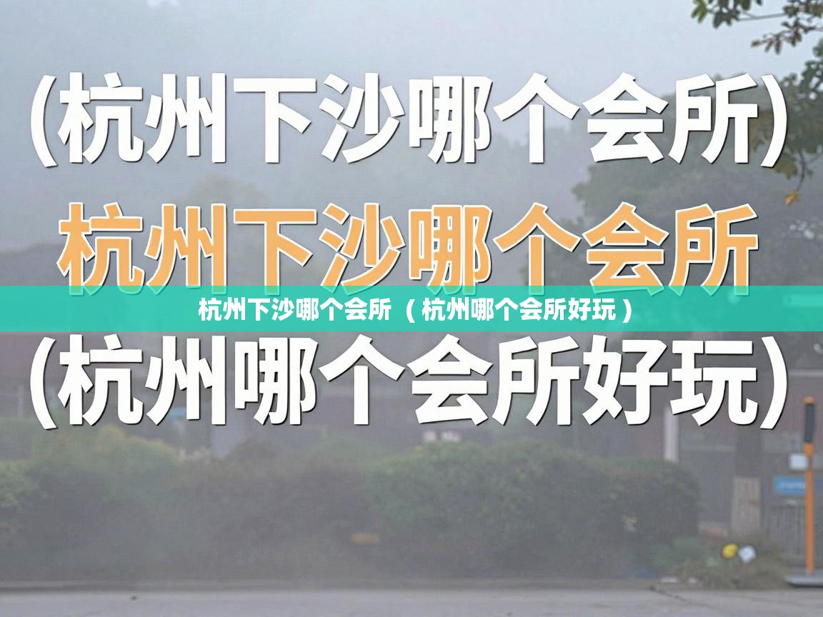  杭州下沙哪个会所  ( 杭州哪个会所好玩 )