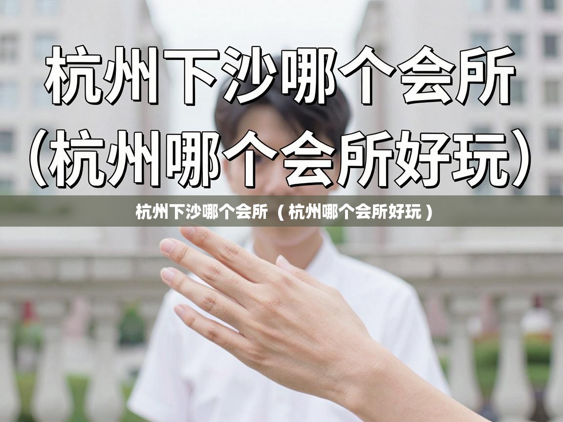  杭州下沙哪个会所  ( 杭州哪个会所好玩 )