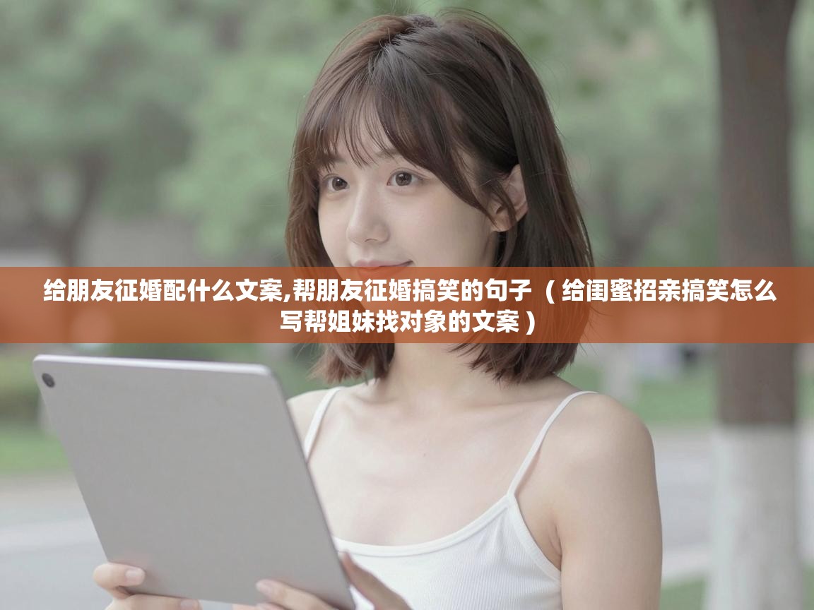  给朋友征婚配什么文案,帮朋友征婚搞笑的句子  ( 给闺蜜招亲搞笑怎么写帮姐妹找对象的文案 )