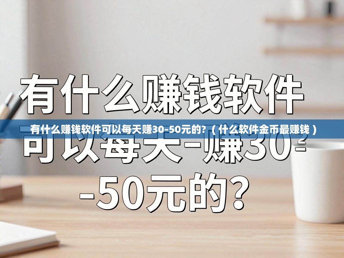  有什么赚钱软件可以每天赚30-50元的?  ( 什么软件金币最赚钱 )