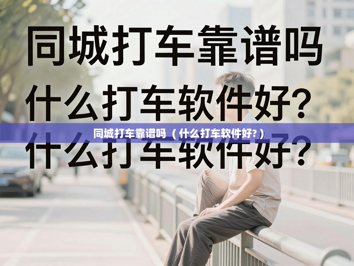  同城打车靠谱吗  ( 什么打车软件好? )