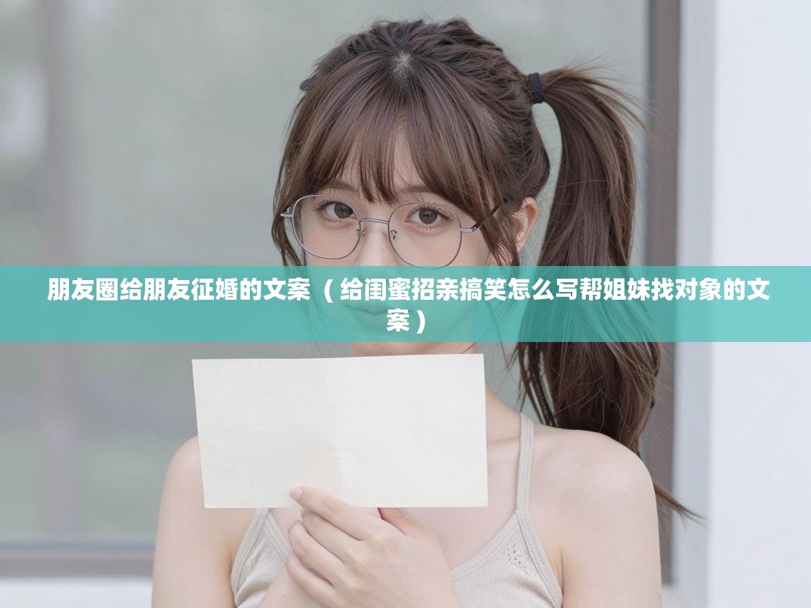  朋友圈给朋友征婚的文案  ( 给闺蜜招亲搞笑怎么写帮姐妹找对象的文案 )