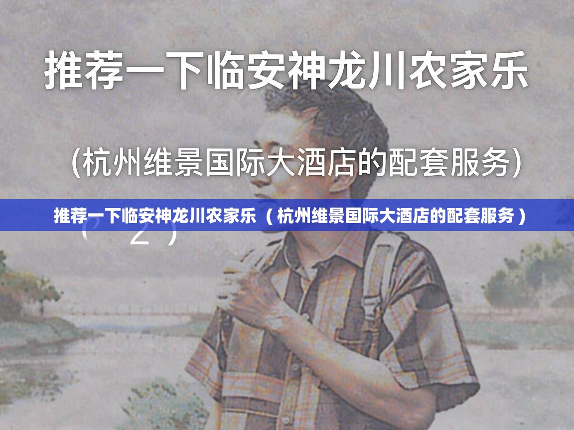  推荐一下临安神龙川农家乐  ( 杭州维景国际大酒店的配套服务 )