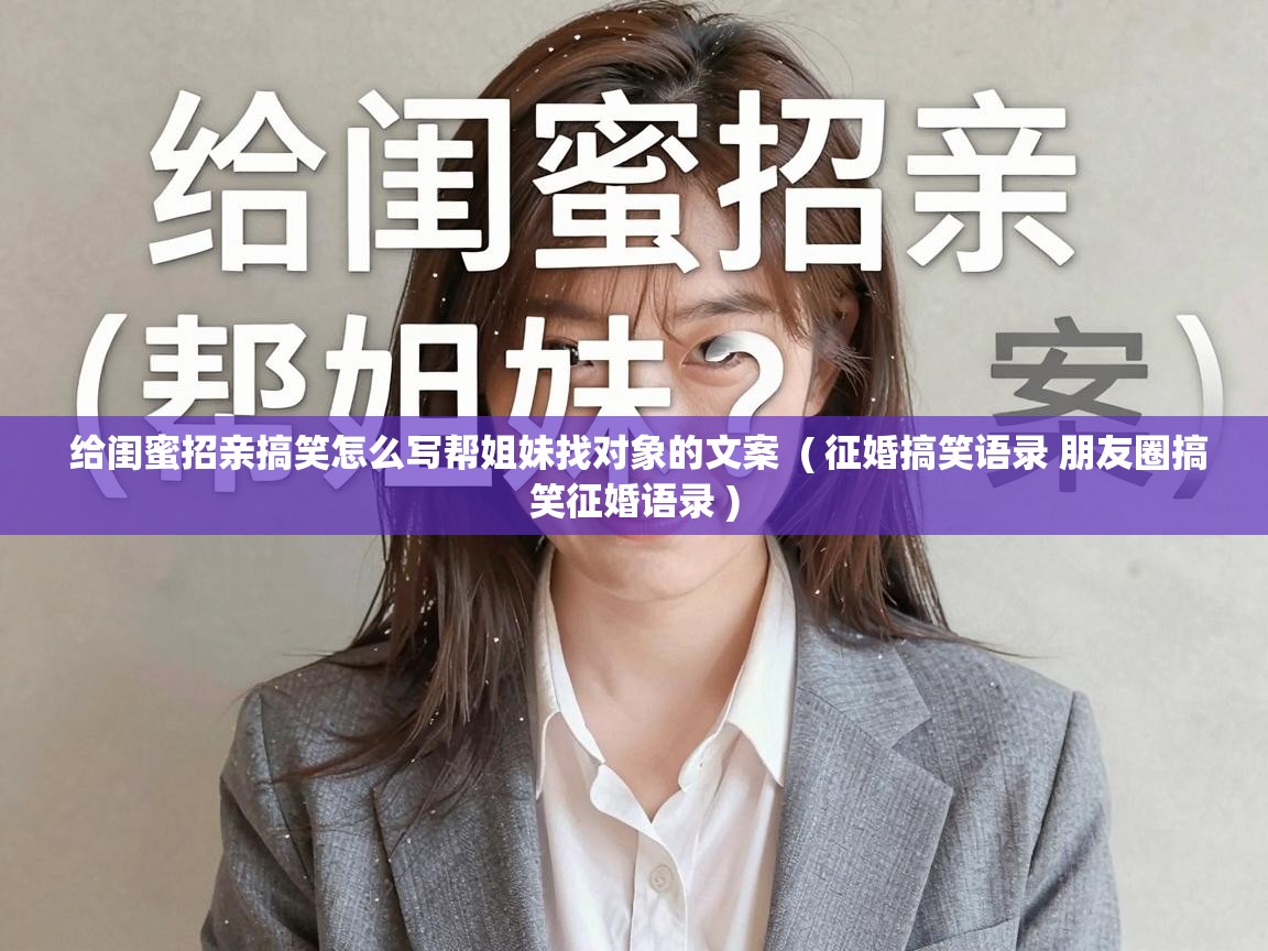  给闺蜜招亲搞笑怎么写帮姐妹找对象的文案  ( 征婚搞笑语录 朋友圈搞笑征婚语录 )