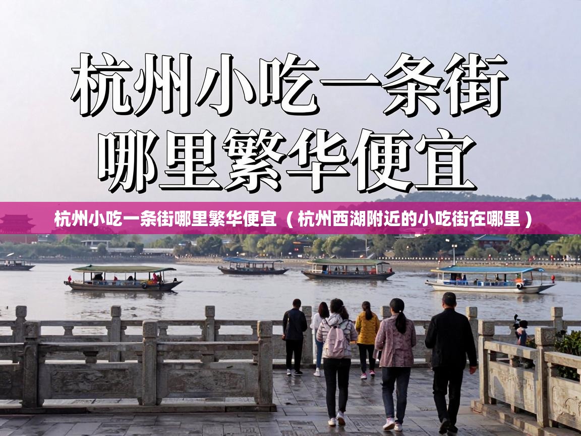  杭州小吃一条街哪里繁华便宜  ( 杭州西湖附近的小吃街在哪里 )