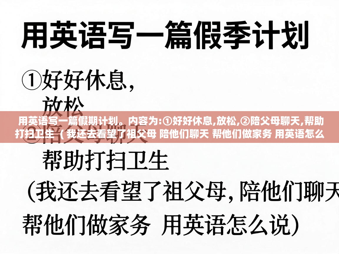  用英语写一篇假期计划。内容为:①好好休息,放松,②陪父母聊天,帮助打扫卫生  ( 我还去看望了祖父母 陪他们聊天 帮他们做家务 用英语怎么说 )