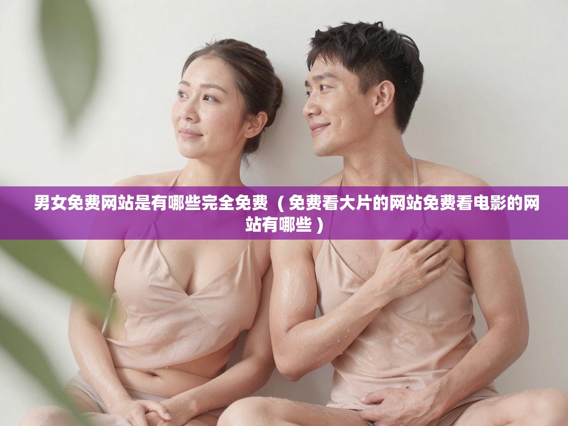 男女免费网站是有哪些完全免费  ( 免费看大片的网站免费看电影的网站有哪些 )