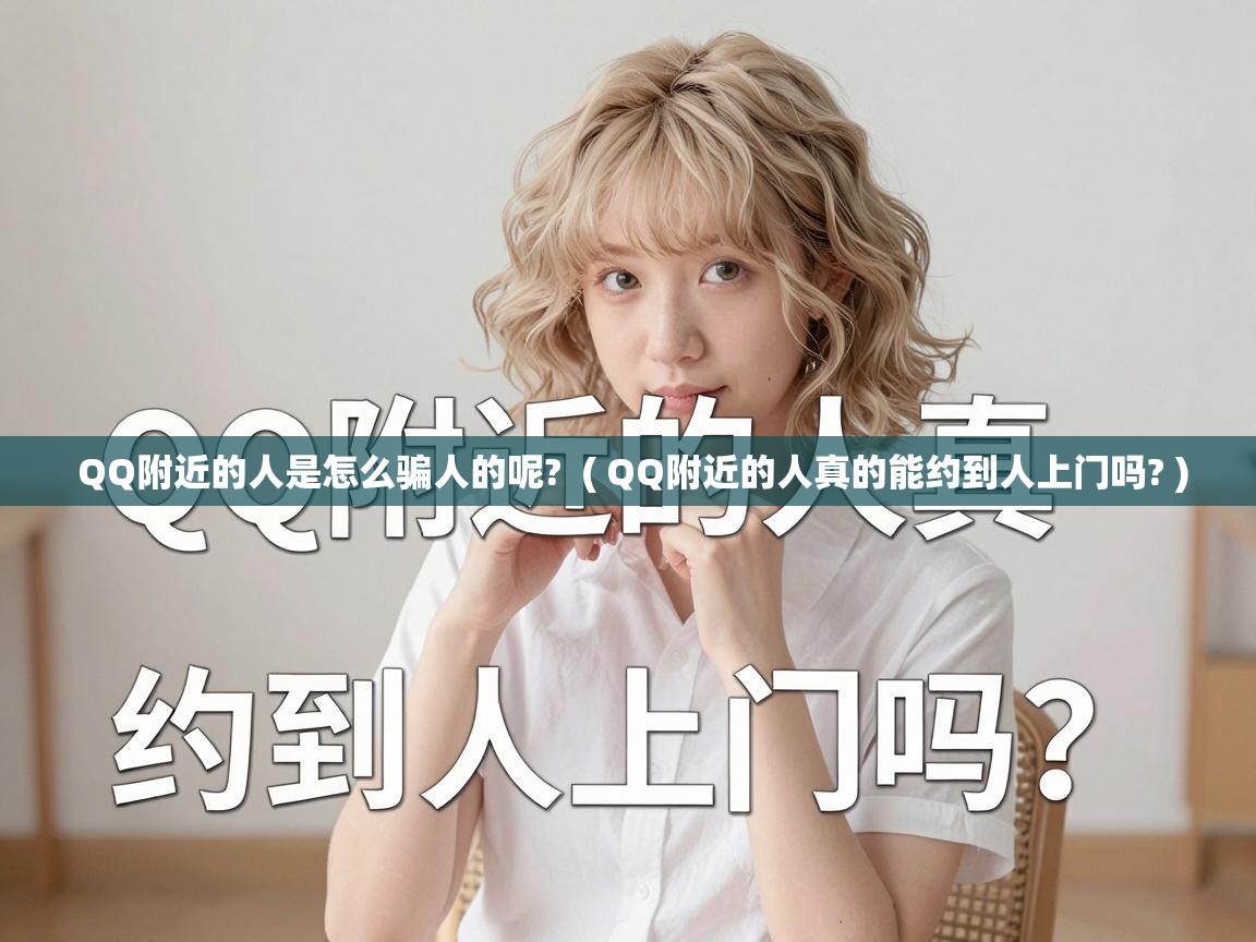  QQ附近的人是怎么骗人的呢?  ( QQ附近的人真的能约到人上门吗? )