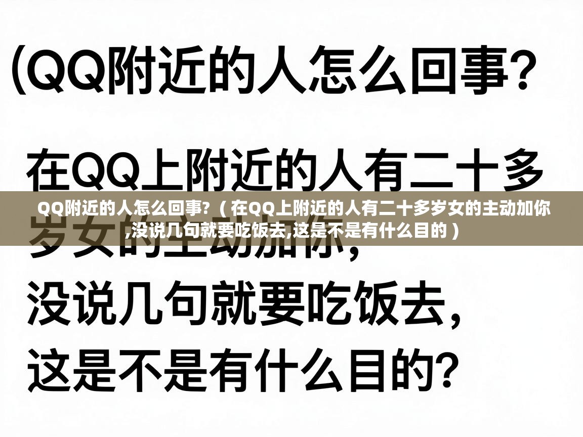  QQ附近的人怎么回事?  ( 在QQ上附近的人有二十多岁女的主动加你,没说几句就要吃饭去,这是不是有什么目的 )