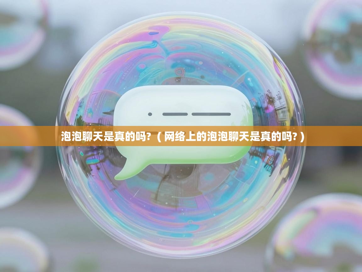  泡泡聊天是真的吗?  ( 网络上的泡泡聊天是真的吗? )