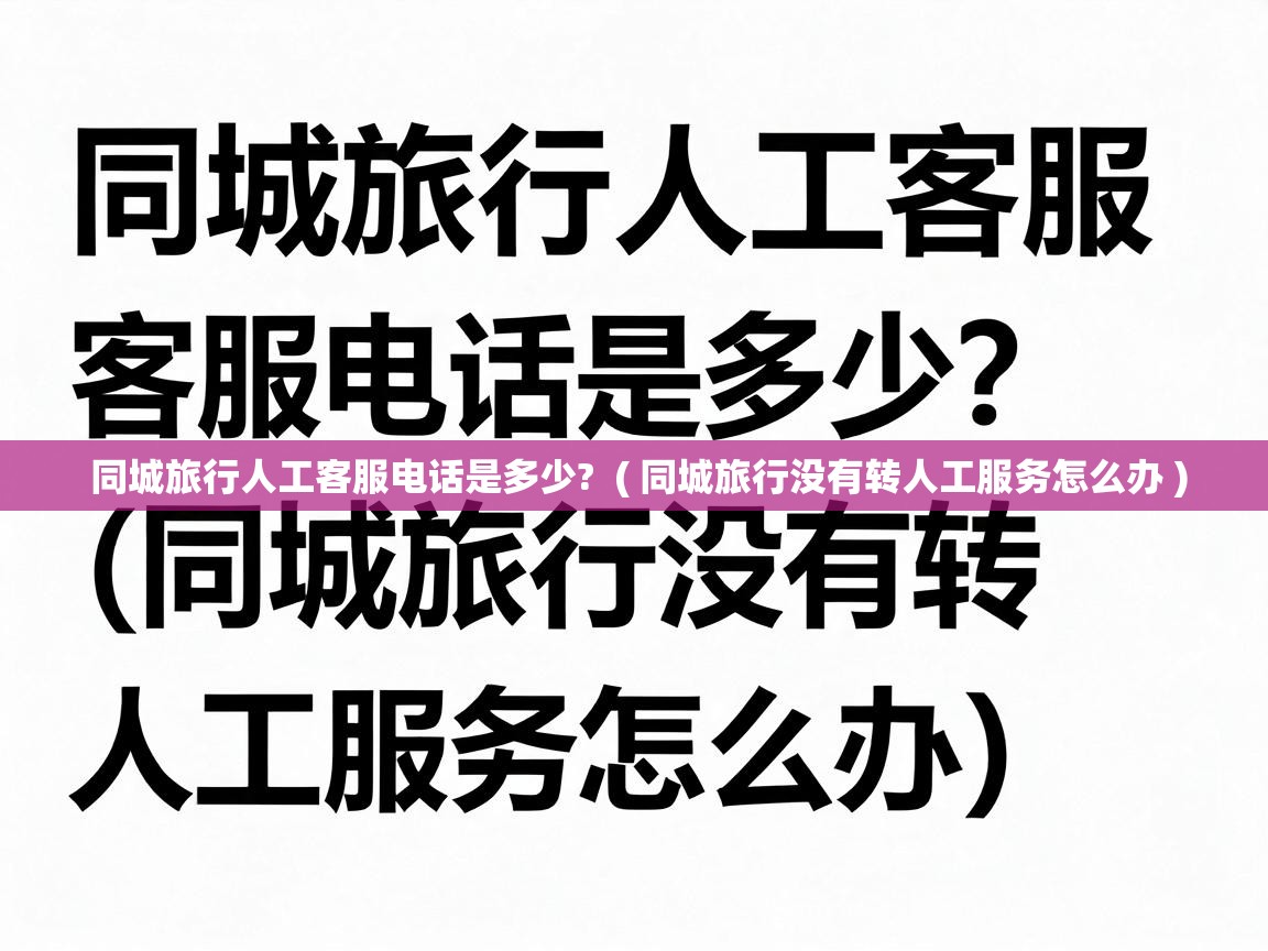  同城旅行人工客服电话是多少?  ( 同城旅行没有转人工服务怎么办 )