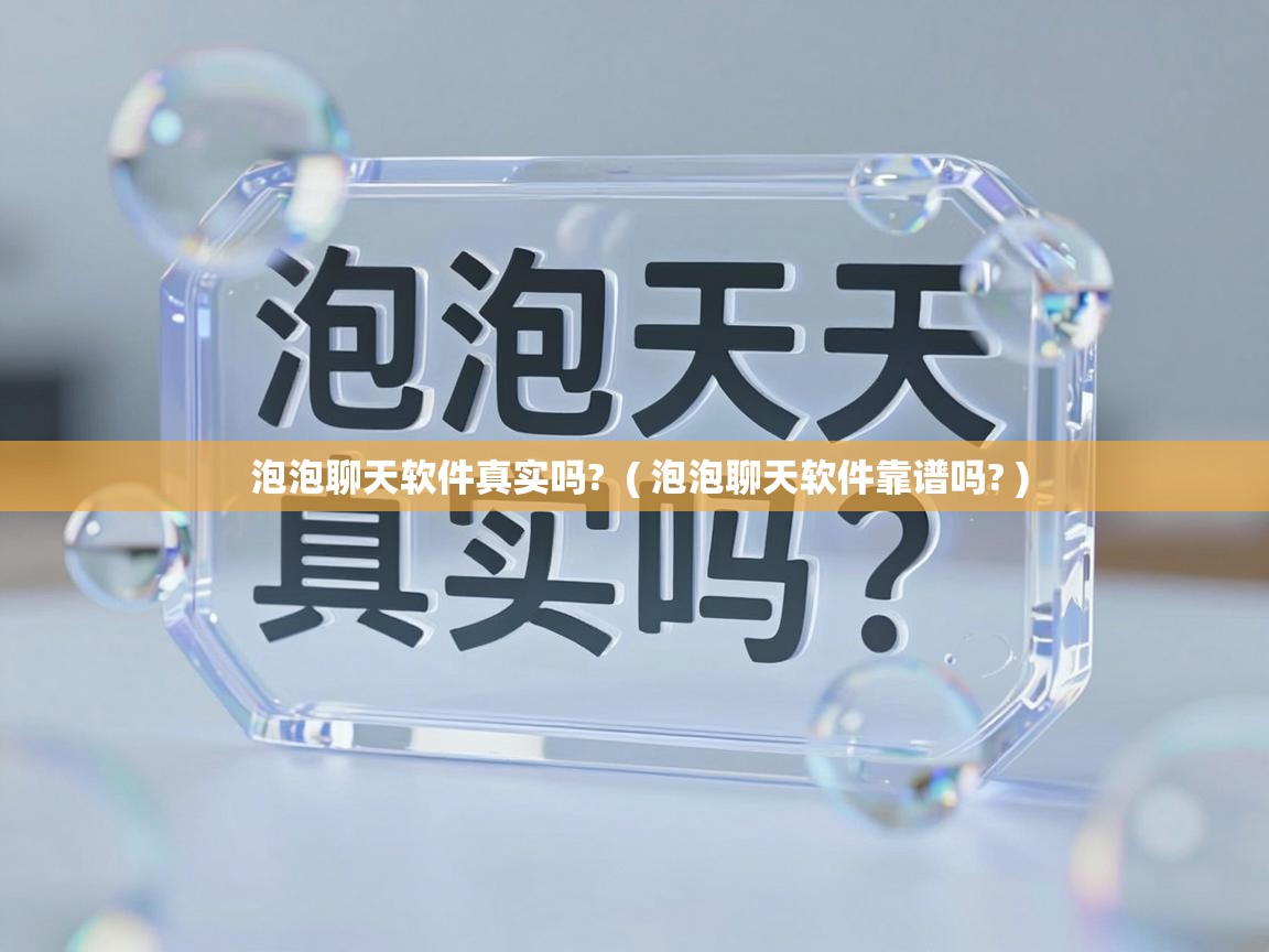  泡泡聊天软件真实吗?  ( 泡泡聊天软件靠谱吗? )