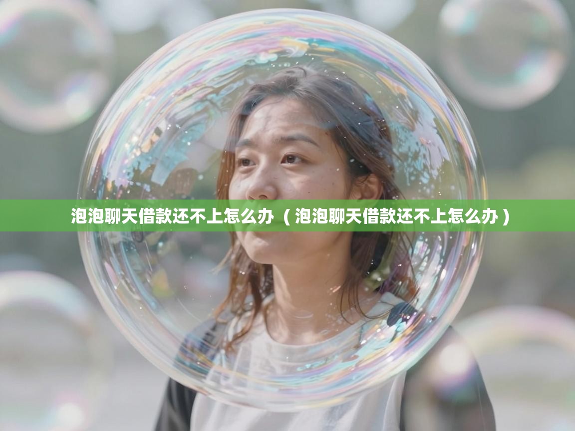  泡泡聊天借款还不上怎么办  ( 泡泡聊天借款还不上怎么办 )