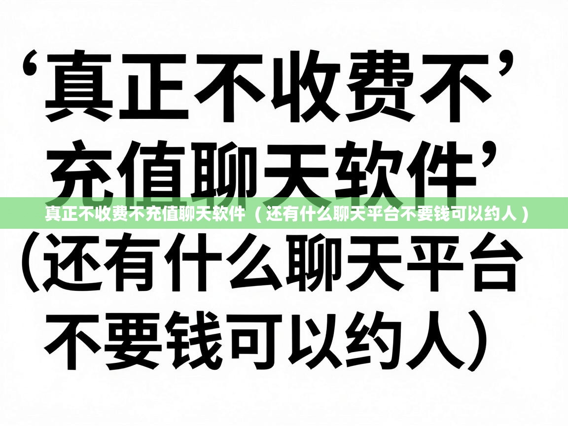  真正不收费不充值聊天软件  ( 还有什么聊天平台不要钱可以约人 )