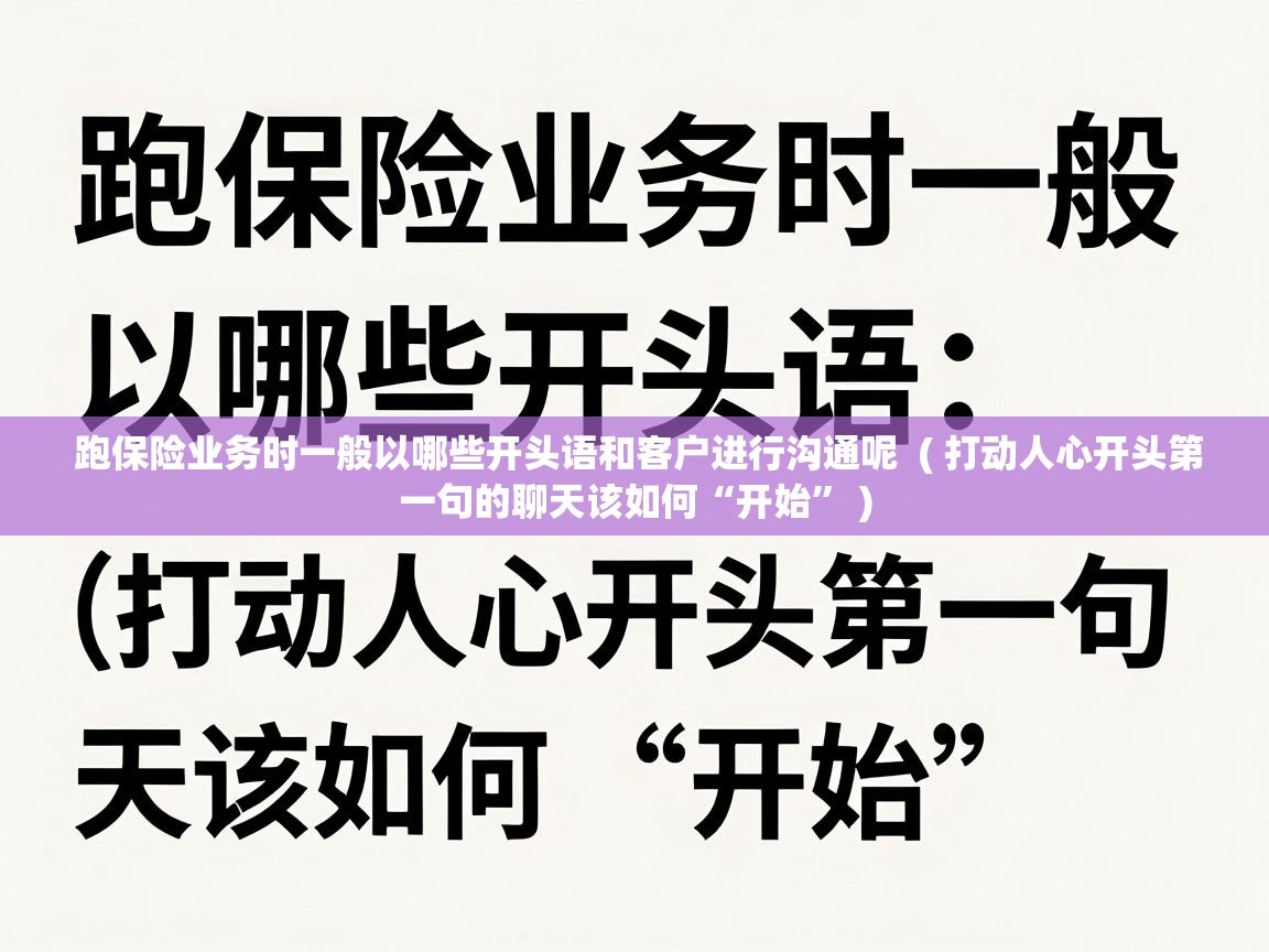  跑保险业务时一般以哪些开头语和客户进行沟通呢  ( 打动人心开头第一句的聊天该如何“开始” )