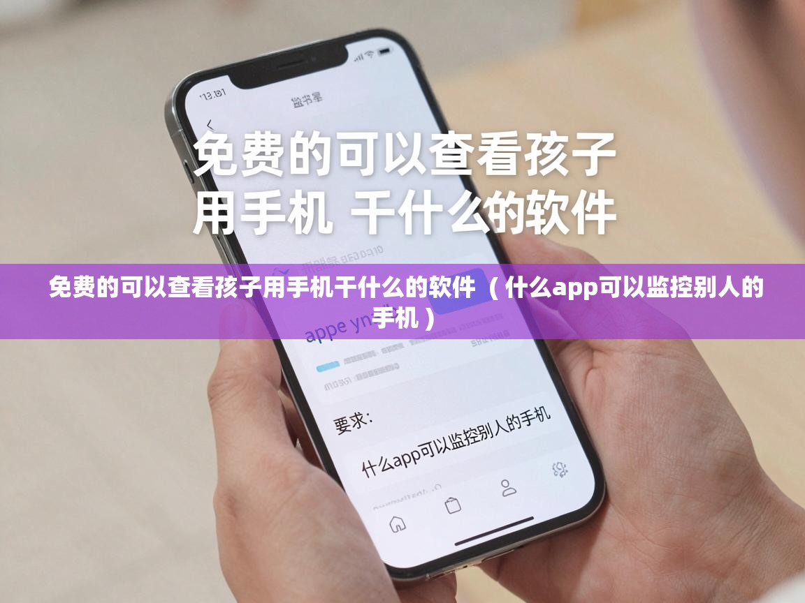  免费的可以查看孩子用手机干什么的软件  ( 什么app可以监控别人的手机 )
