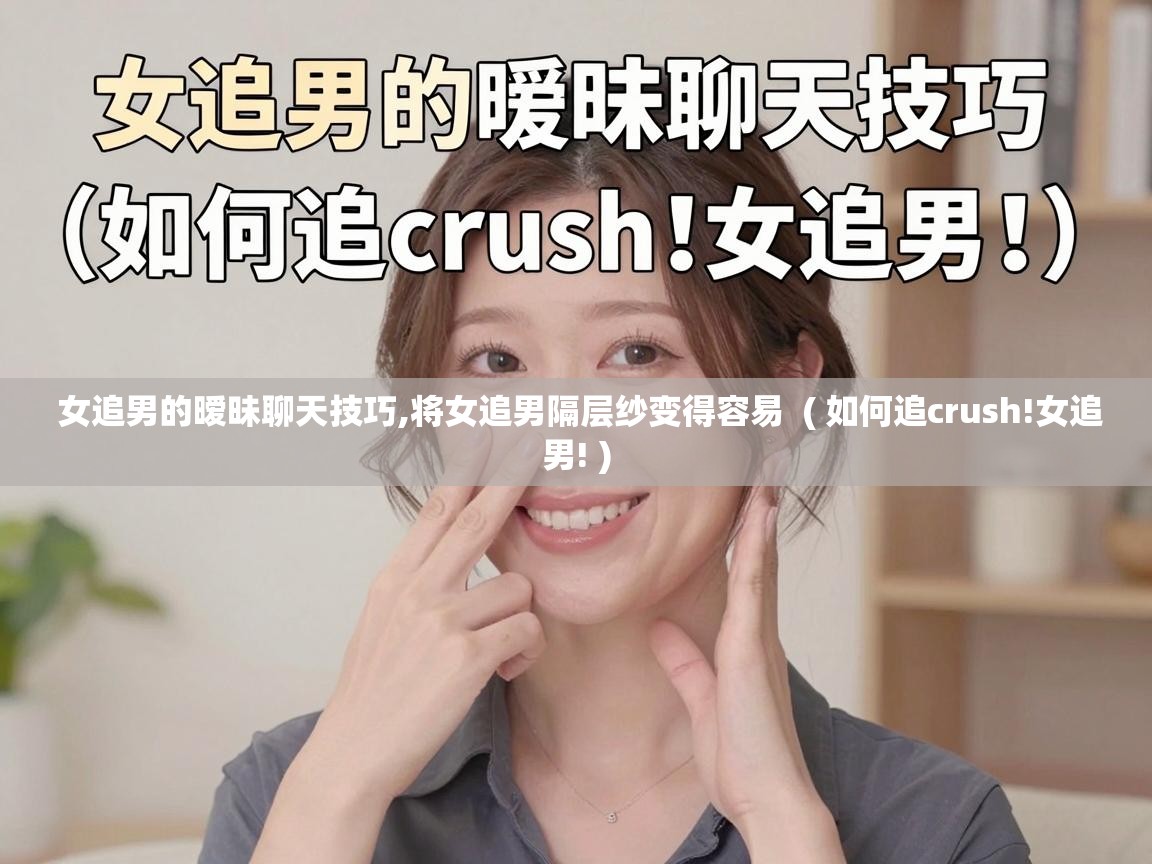  女追男的暧昧聊天技巧,将女追男隔层纱变得容易  ( 如何追crush!女追男! )