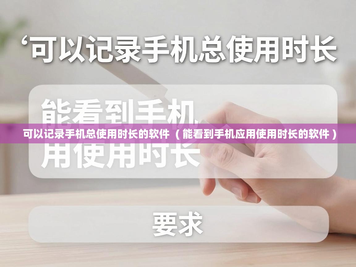  可以记录手机总使用时长的软件  ( 能看到手机应用使用时长的软件 )