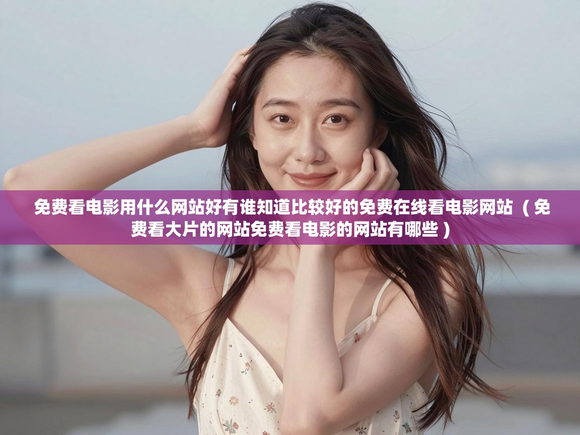  免费看电影用什么网站好有谁知道比较好的免费在线看电影网站  ( 免费看大片的网站免费看电影的网站有哪些 )