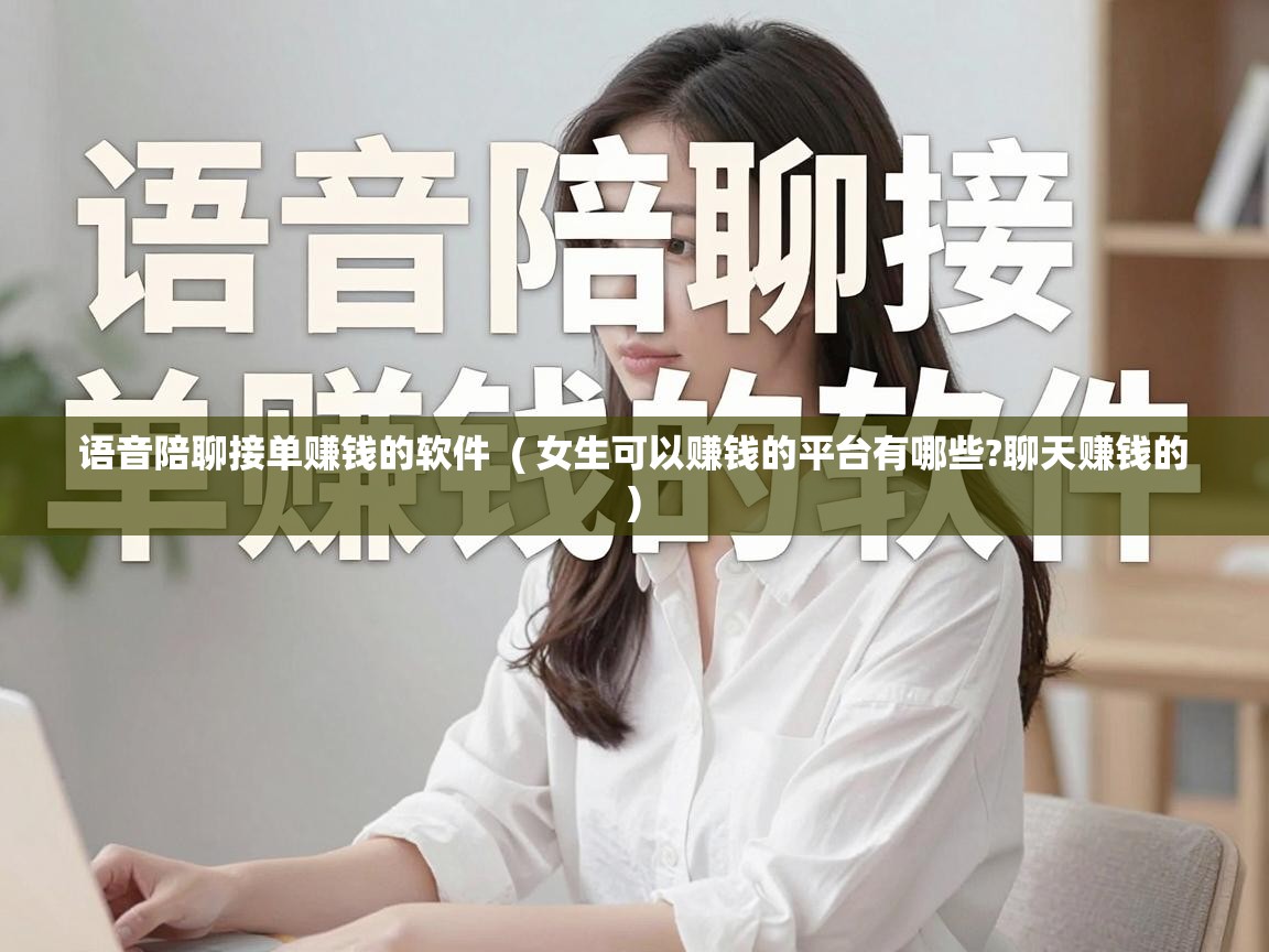  语音陪聊接单赚钱的软件  ( 女生可以赚钱的平台有哪些?聊天赚钱的 )