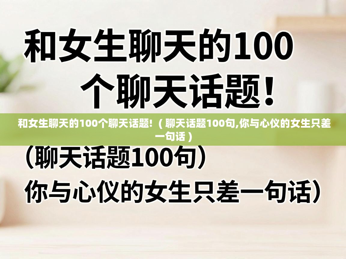  和女生聊天的100个聊天话题!  ( 聊天话题100句,你与心仪的女生只差一句话 )