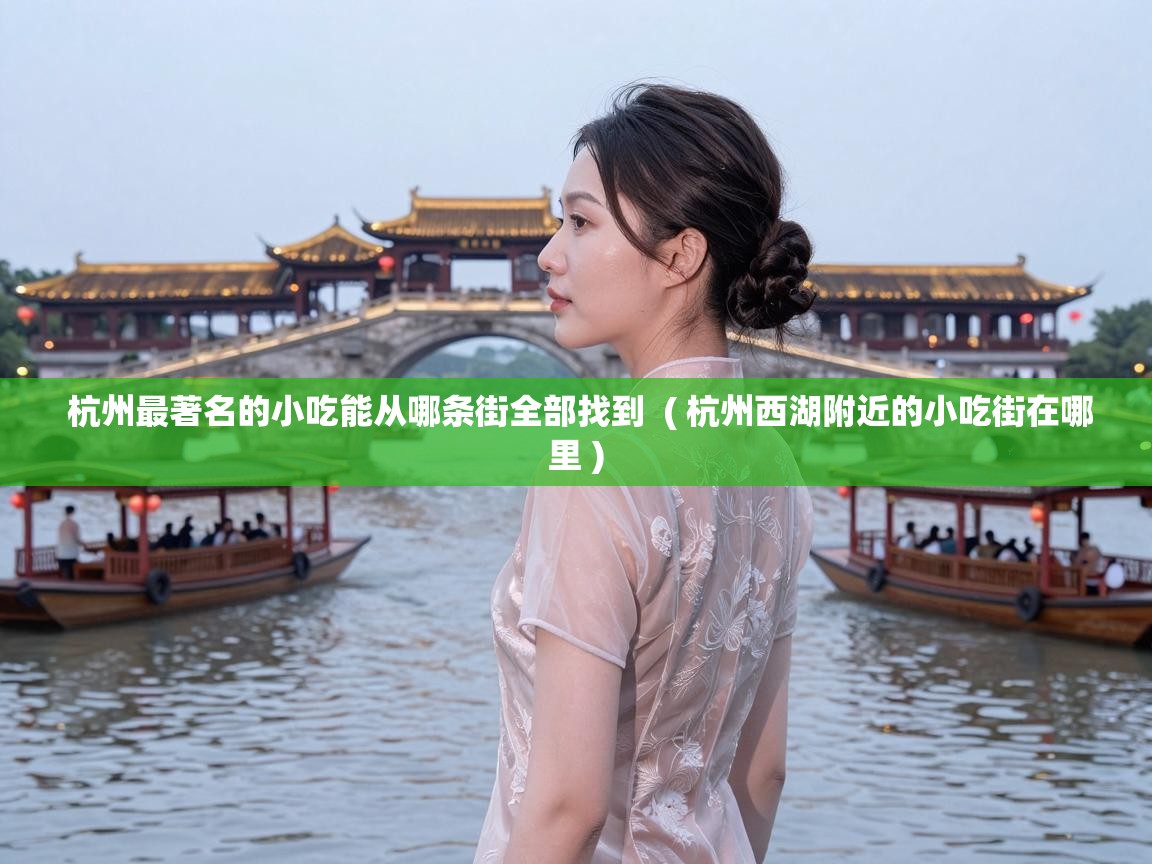  杭州最著名的小吃能从哪条街全部找到  ( 杭州西湖附近的小吃街在哪里 )
