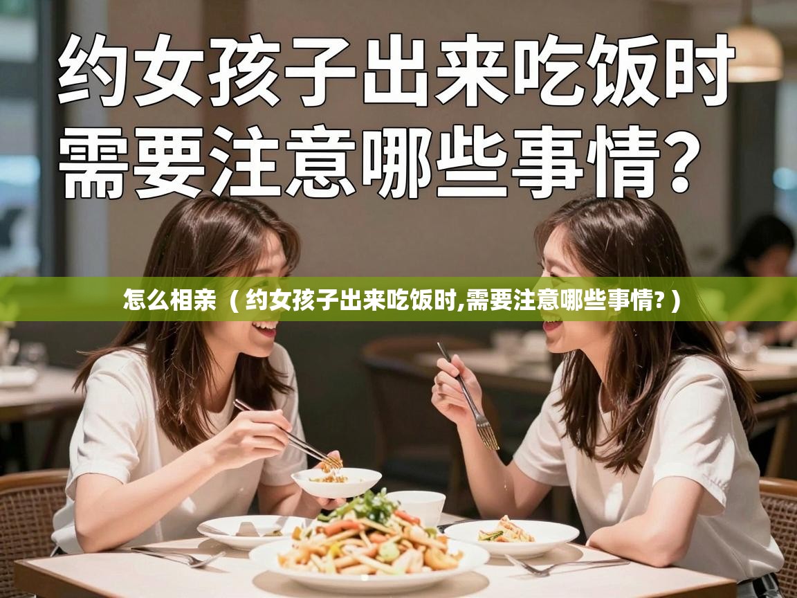  怎么相亲  ( 约女孩子出来吃饭时,需要注意哪些事情? )