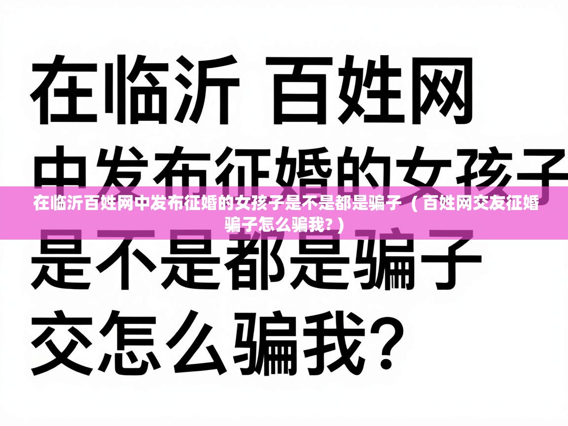 在临沂百姓网中发布征婚的女孩子是不是都是骗子 ( 百姓网交友征婚骗子怎么骗我? ) 在临沂百姓网中发布征婚的女孩子是不是都是骗子 ( 百姓网交友征婚骗子怎么骗我? )