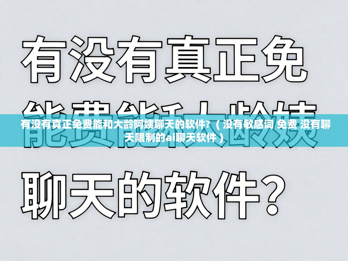  有没有真正免费能和大龄阿姨聊天的软件?  ( 没有敏感词 免费 没有聊天限制的ai聊天软件 )