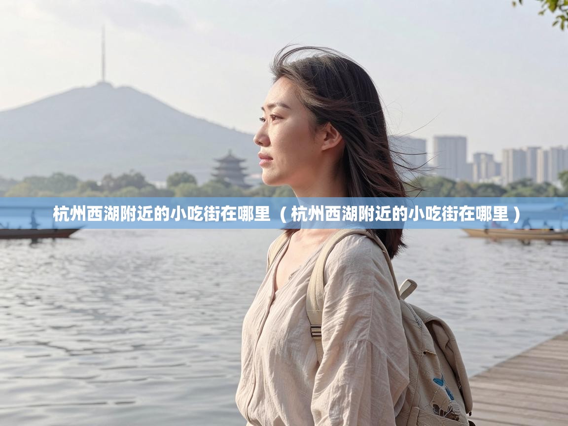  杭州西湖附近的小吃街在哪里  ( 杭州西湖附近的小吃街在哪里 )