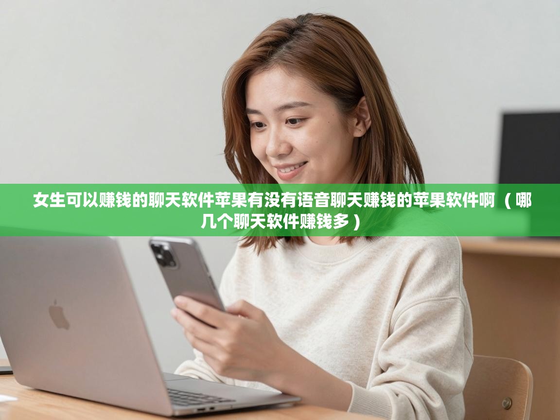  女生可以赚钱的聊天软件苹果有没有语音聊天赚钱的苹果软件啊  ( 哪几个聊天软件赚钱多 )