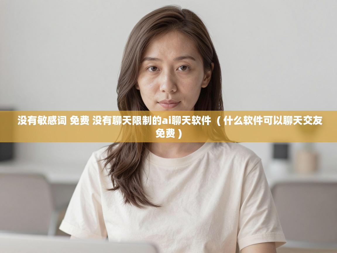  没有敏感词 免费 没有聊天限制的ai聊天软件  ( 什么软件可以聊天交友免费 )