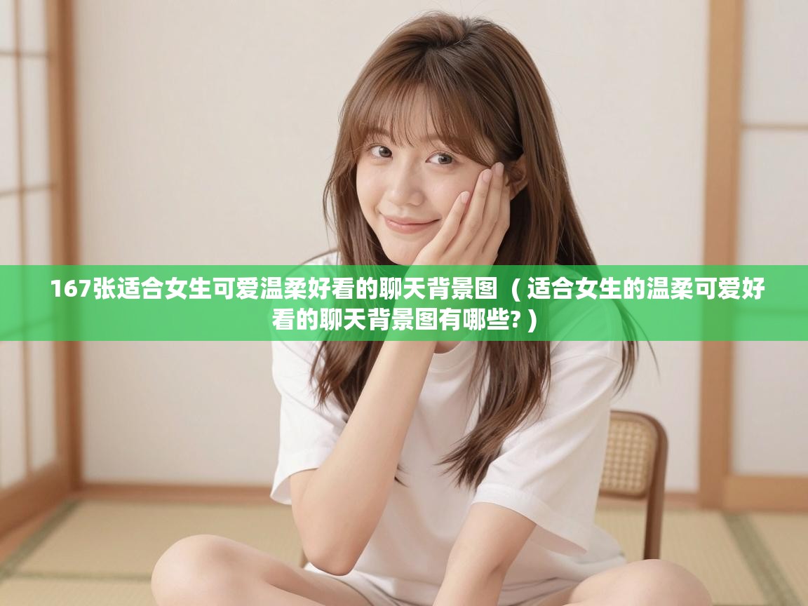  167张适合女生可爱温柔好看的聊天背景图  ( 适合女生的温柔可爱好看的聊天背景图有哪些? )