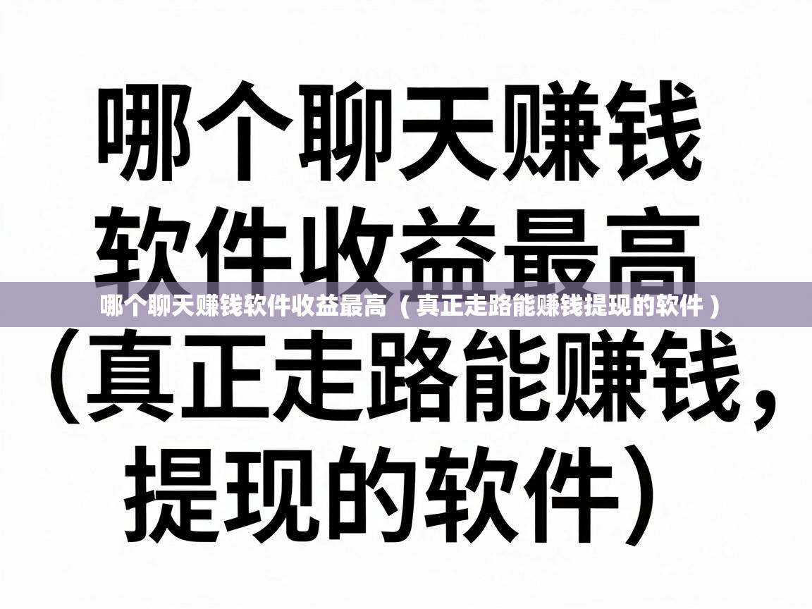  哪个聊天赚钱软件收益最高  ( 真正走路能赚钱提现的软件 )