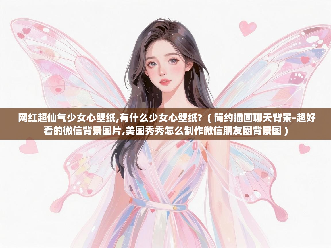  网红超仙气少女心壁纸,有什么少女心壁纸?  ( 简约插画聊天背景-超好看的微信背景图片,美图秀秀怎么制作微信朋友圈背景图 )