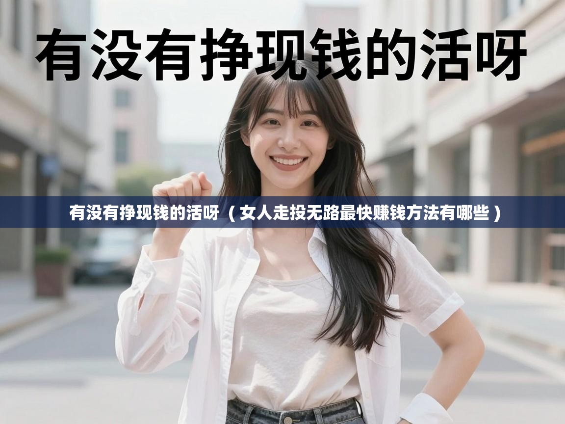  有没有挣现钱的活呀  ( 女人走投无路最快赚钱方法有哪些 )