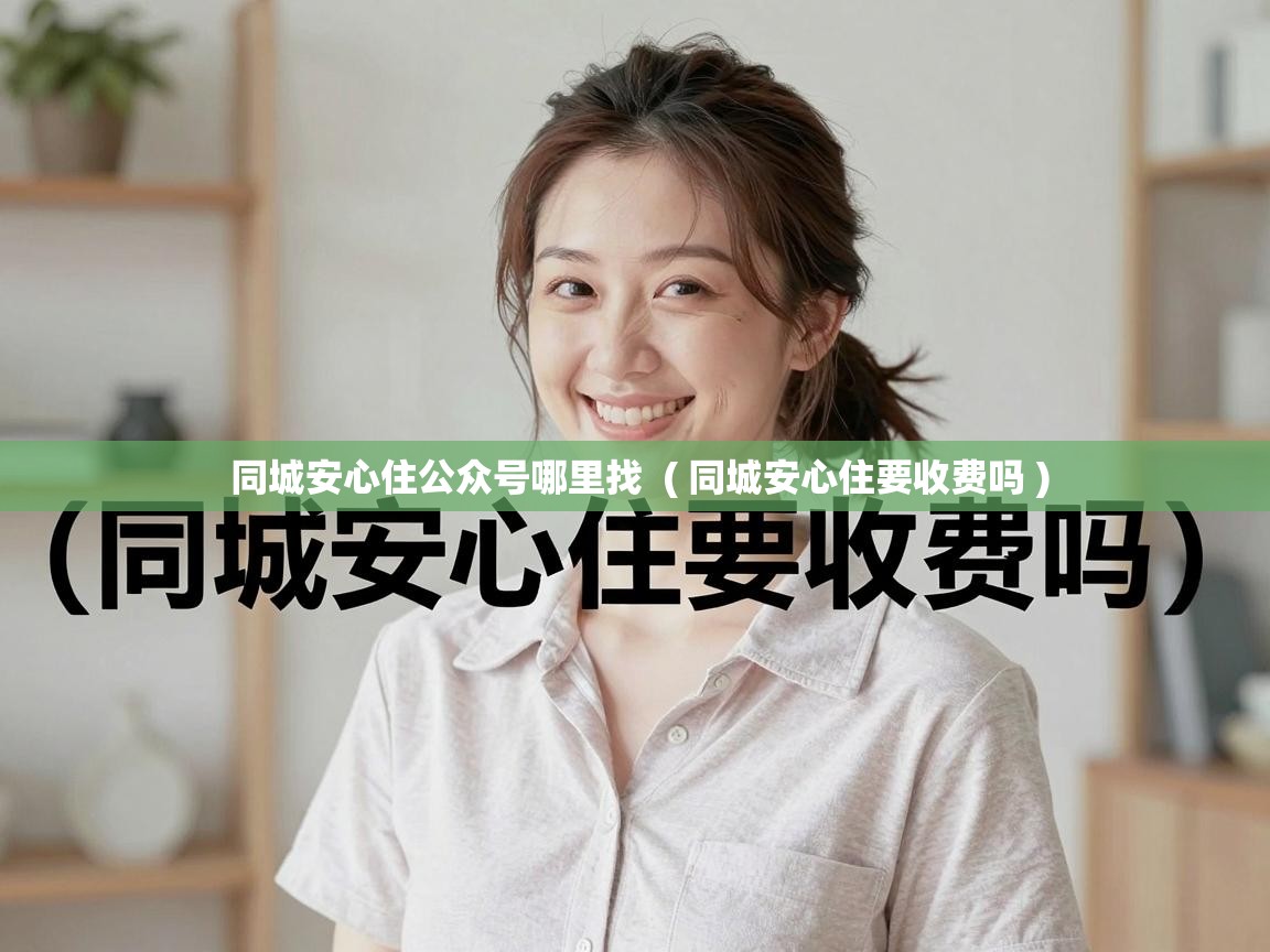  同城安心住公众号哪里找  ( 同城安心住要收费吗 )