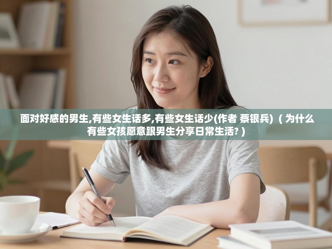  面对好感的男生,有些女生话多,有些女生话少(作者 蔡银兵)  ( 为什么有些女孩愿意跟男生分享日常生活? )