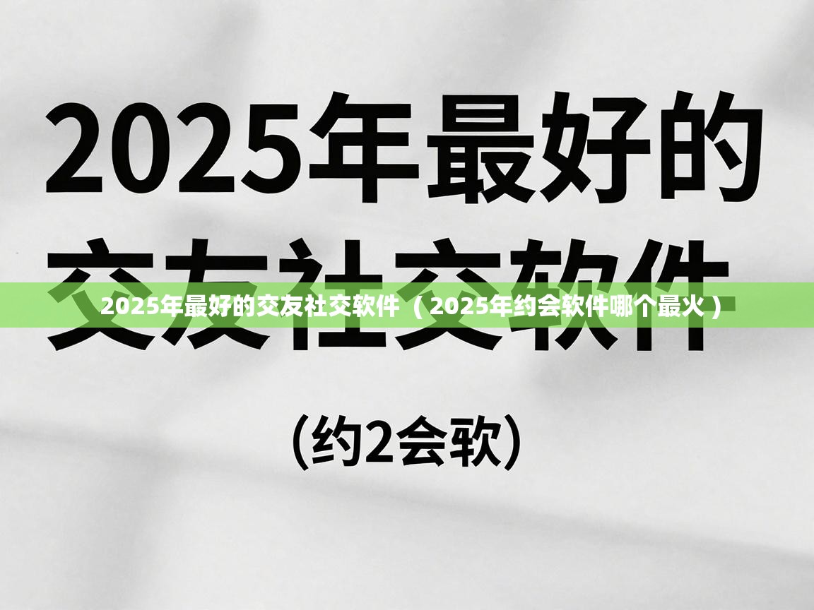  2025年最好的交友社交软件  ( 2025年约会软件哪个最火 )