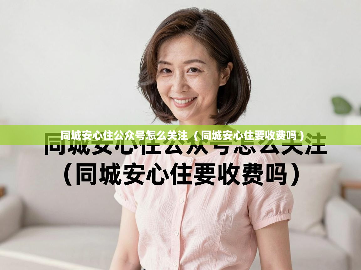  同城安心住公众号怎么关注  ( 同城安心住要收费吗 )