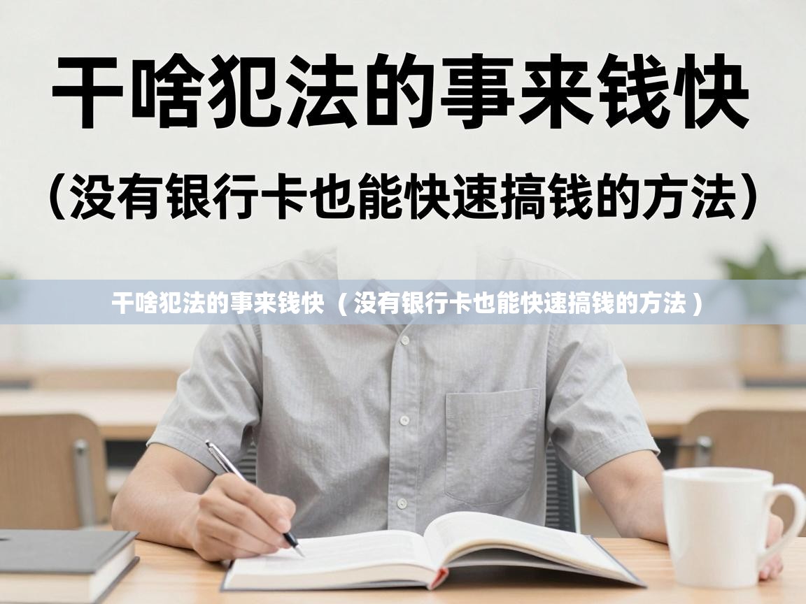  干啥犯法的事来钱快  ( 没有银行卡也能快速搞钱的方法 )