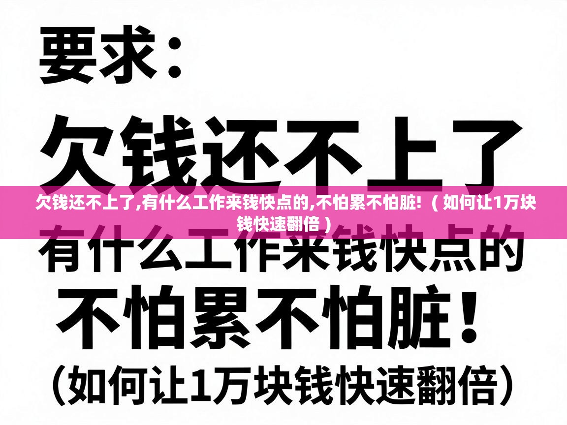  欠钱还不上了,有什么工作来钱快点的,不怕累不怕脏!  ( 如何让1万块钱快速翻倍 )