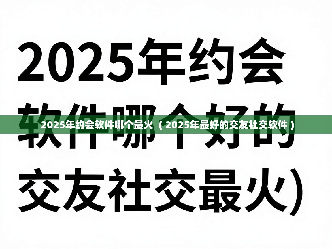  2025年约会软件哪个最火  ( 2025年最好的交友社交软件 )