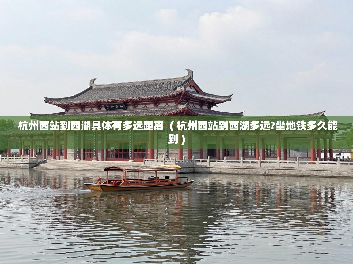  杭州西站到西湖具体有多远距离  ( 杭州西站到西湖多远?坐地铁多久能到 )