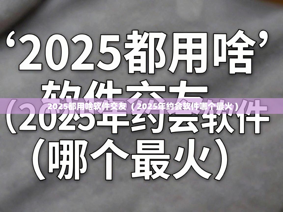  2025都用啥软件交友  ( 2025年约会软件哪个最火 )