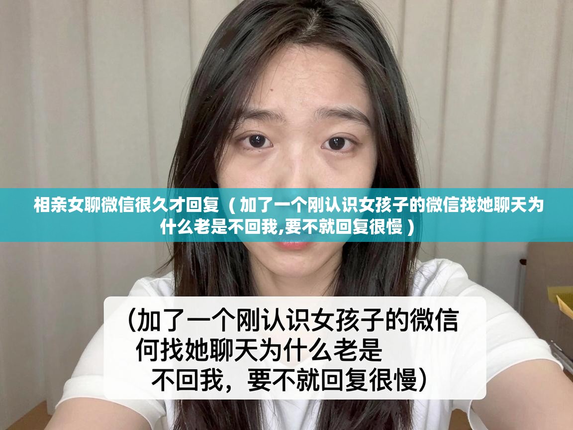  相亲女聊微信很久才回复  ( 加了一个刚认识女孩子的微信找她聊天为什么老是不回我,要不就回复很慢 )